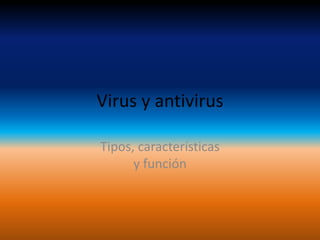 Virus y antivirus
Tipos, características
y función
 