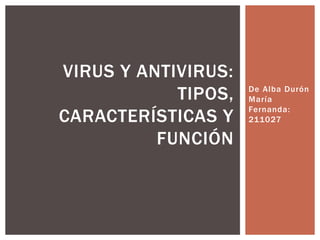 De Alba Durón
María
Fernanda:
211027
VIRUS Y ANTIVIRUS:
TIPOS,
CARACTERÍSTICAS Y
FUNCIÓN
 