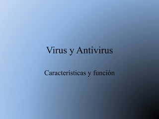 Virus y Antivirus
Características y función
 