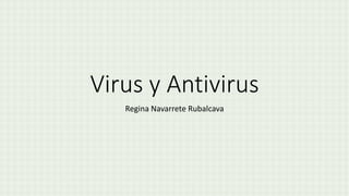 Virus y Antivirus
Regina Navarrete Rubalcava
 