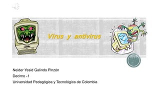 Virus y antivirus
Neider Yesid Galindo Pinzón
Decimo -1
Universidad Pedagógica y Tecnológica de Colombia
 