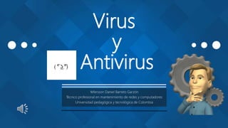 Virus
y
Antivirus
Yefersson Daniel Barreto Garzón
Técnico profesional en mantenimiento de redes y computadores
Universidad pedagógica y tecnológica de Colombia
 