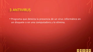 3.ANTIVIRUS
• Programa que detecta la presencia de un virus informático en
un disquete o en una computadora y lo elimina.
 