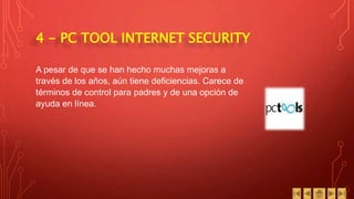 4 - PC TOOL INTERNET SECURITY
A pesar de que se han hecho muchas mejoras a
través de los años, aún tiene deficiencias. Carece de
términos de control para padres y de una opción de
ayuda en línea..
 