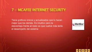 7 - MCAFEE INTERNET SECURITY
Tiene gráficos únicos y actualizados que lo hacen
mejor que los demás. Es intuitivo pero la
desventaja frente al resto es que vuelve más lento
el desempeño del sistema.
 