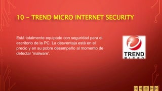 10 - TREND MICRO INTERNET SECURITY
Está totalmente equipado con seguridad para el
escritorio de la PC. La desventaja está en el
precio y en su pobre desempeño al momento de
detectar 'malware'.
 