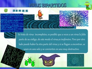 Se trata de virus incompletos, es posible que a veces a un virus le falte
parte de su código, de este modo el virus es inofensivo. Pero por otro
lado puede haber la otra parte del virus y si se llagan a encontrar, se
unen en uno solo y se convierten en uno muy destructivo.
 