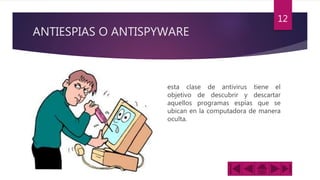 ANTIESPIAS O ANTISPYWARE
esta clase de antivirus tiene el
objetivo de descubrir y descartar
aquellos programas espías que se
ubican en la computadora de manera
oculta.
12
 