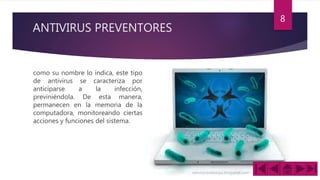 ANTIVIRUS PREVENTORES
como su nombre lo indica, este tipo
de antivirus se caracteriza por
anticiparse a la infección,
previniéndola. De esta manera,
permanecen en la memoria de la
computadora, monitoreando ciertas
acciones y funciones del sistema.
8
 
