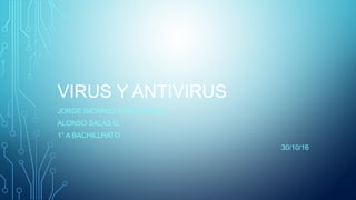 VIRUS Y ANTIVIRUS
JORGE RICARDO YZAR MUÑOZ
ALONSO SALAS G.
1° A BACHILLRATO
30/10/16
 