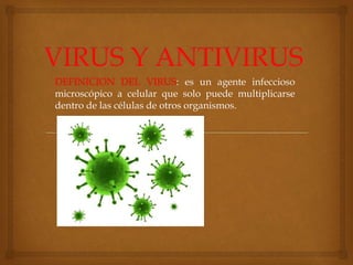 DEFINICION DEL VIRUS: es un agente infeccioso
microscópico a celular que solo puede multiplicarse
dentro de las células de otros organismos.
 