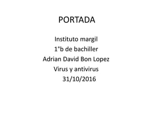 PORTADA
Instituto margil
1°b de bachiller
Adrian David Bon Lopez
Virus y antivirus
31/10/2016
 