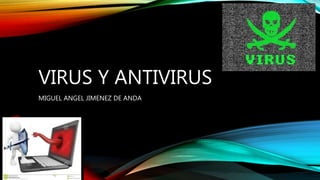 VIRUS Y ANTIVIRUS
MIGUEL ANGEL JIMENEZ DE ANDA
 