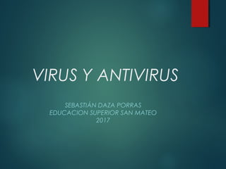 VIRUS Y ANTIVIRUS
SEBASTIÁN DAZA PORRAS
EDUCACION SUPERIOR SAN MATEO
2017
 