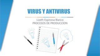VIRUS Y ANTIVIRUS
Lizeth Espinosa Blanco
PROCESOS DE PRODUCCION
 