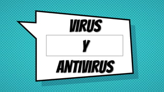 Virus
y
antivirus
 