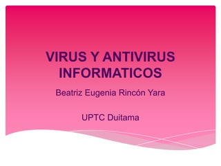 VIRUS Y ANTIVIRUS
  INFORMATICOS
 Beatriz Eugenia Rincón Yara

       UPTC Duitama
 