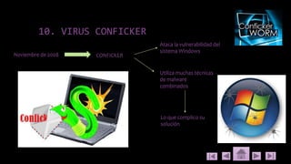 10. VIRUS CONFICKER
Noviembre de 2008 CONFICKER
Ataca la vulnerabilidad del
sistema Windows
Utiliza muchas técnicas
de malware
combinados
Lo que complico su
solución
 