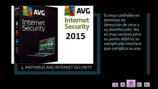 3. ANTIVIRUS AVG INTERNET SECURITY
Es muy confiable en
términos de
detección de virus y
su desinfección. No
es muy costoso pero
su punto débil es su
complicada interface
que complica su uso.
 