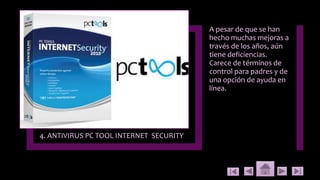 4. ANTIVIRUS PC TOOL INTERNET SECURITY
A pesar de que se han
hecho muchas mejoras a
través de los años, aún
tiene deficiencias.
Carece de términos de
control para padres y de
una opción de ayuda en
línea.
 