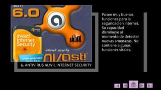 6. ANTIVIRUS ALWIL INTERNET SECURITY
Posee muy buenas
funciones para la
seguridad en internet.
Su capacidad
disminuye al
momento de detectar
nuevas amenazas. No
contiene algunas
funciones vitales.
 