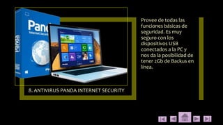 8. ANTIVIRUS PANDA INTERNET SECURITY
Provee de todas las
funciones básicas de
seguridad. Es muy
seguro con los
dispositivos USB
conectados a la PC y
nos da la posibilidad de
tener 2Gb de Backus en
línea.
 