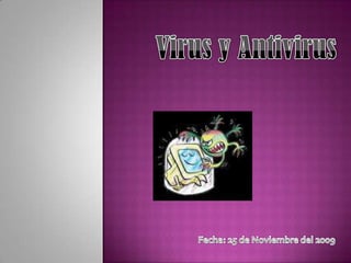 Virus y Antivirus Fecha: 25 de Noviembre del 2009 