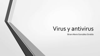 Virus y antivirus 
Brian Alexis González Giraldo 
 