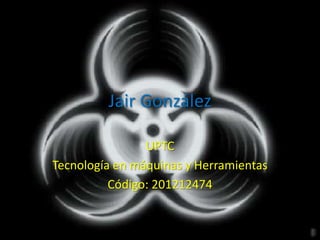 Jair González

                UPTC
Tecnología en máquinas y Herramientas
          Código: 201212474
 