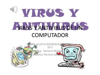 VIRUS Y ANTIVIRUS DE UN
COMPUTADOR
LAURA JULIETH RODRIGUEZ ROMERO
10-2
Ing.: Socorro Morato
Institución Educativa Técnica Santa Cruz De Motavita
 