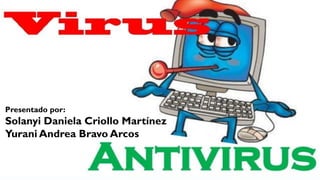 VIRUS Y
ANTIVIRUS
Presentado por:
Solanyi Daniela Criollo Martínez
Yurani Andrea Bravo Arcos
 