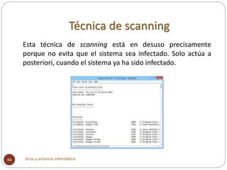Virus y antivirus informático44
Esta técnica de scanning está en desuso precisamente
porque no evita que el sistema sea in...