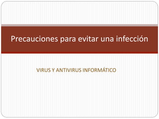 VIRUS Y ANTIVIRUS INFORMÁTICO
Precauciones para evitar una infección
 