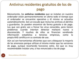 Antivirus residentes gratuitos de los de
pago
Virus y antivirus informático54
Básicamente, los antivirus residentes que se...