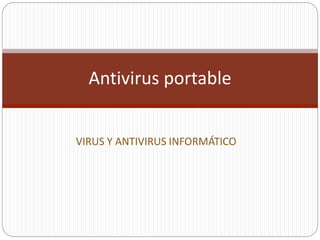 VIRUS Y ANTIVIRUS INFORMÁTICO
Antivirus portable
 