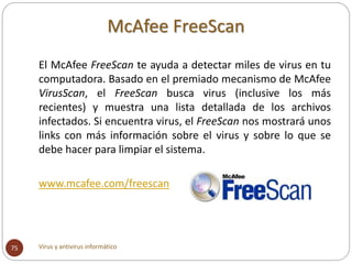 McAfee FreeScan
Virus y antivirus informático75
El McAfee FreeScan te ayuda a detectar miles de virus en tu
computadora. B...