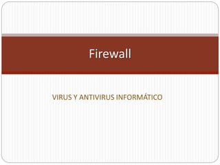 VIRUS Y ANTIVIRUS INFORMÁTICO
Firewall
 