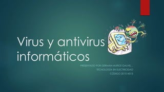 Virus y antivirus
informáticosPRESENTADO POR GERMAN MUÑOZ GALVIS…
TECNOLOGÍA EN ELECTRICIDAD
CÓDIGO 201514313
 