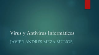 Virus y Antivirus Informáticos
JAVIER ANDRÉS MEZA MUÑOS
 
