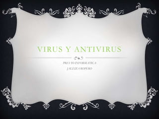 VIRUS Y ANTIVIRUS
PREVIO INFORMATICA
JALEIZA ROPERO
 