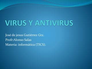José de jesus Gutiérrez Gtz.
Profr:Alonso Salas
Materia: informática (TICS).
 