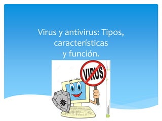 Virus y antivirus: Tipos,
características
y función.
 