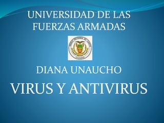 UNIVERSIDAD DE LAS 
FUERZAS ARMADAS 
DIANA UNAUCHO 
VIRUS Y ANTIVIRUS 
 