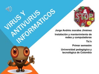 Jorge Andrés morales Jiménez 
Instalación y mantenimiento de 
redes y computadoras 
Tic’s 
Primer semestre 
Universidad pedagógica y 
tecnológica de Colombia 
 