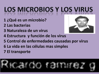 1 ¿Qué es un microbio?
2 Las bacterias
3 Naturaleza de un virus
4 Estructura y función de los virus
5 Control de enfermedades causadas por virus
6 La vida en las células mas simples
7 El transporte
 