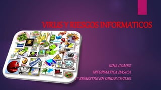 VIRUS Y RIESGOS INFORMATICOS
GINA GOMEZ
INFORMATICA BASICA
1° SEMESTRE EN OBRAS CIVILES
 