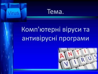 Тема.
Комп'ютерні віруси та
антивірусні програми

 