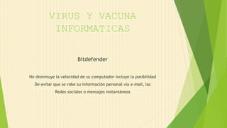 VIRUS Y VACUNA
INFORMATICAS
Bitdefender
No disminuye la velocidad de su computador incluye la posibilidad
De evitar que se robe su información personal vía e-mail, las
Redes sociales o mensajes instantáneos
 