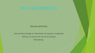 VIRUS Y VACUNA INFORMATICAS
Secure antivirus
Este antivirus protege tu información de spyware y programas
Dañinos y la protección de contra ataques
Informáticos.
 