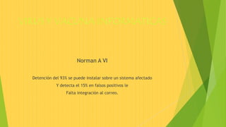 VIRUS Y VACUNA INFORMATICAS
Norman A VI
Detención del 93% se puede instalar sobre un sistema afectado
Y detecta el 15% en falsos positivos le
Falta integración al correo.
 